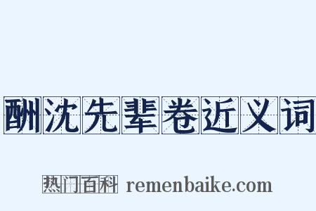 酬沈先辈卷近义词是什么意思的图片